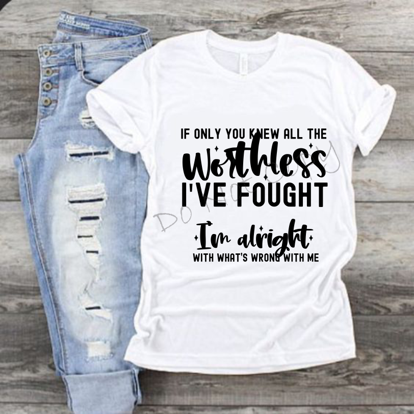 If Only You Knew All The Worthless I've Fought I'm Alright With What's Wrong With Me